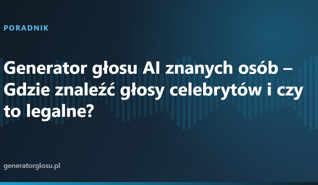Generator głosu AI znanych osób – Gdzie znaleźć głosy celebrytów i czy to legalne?