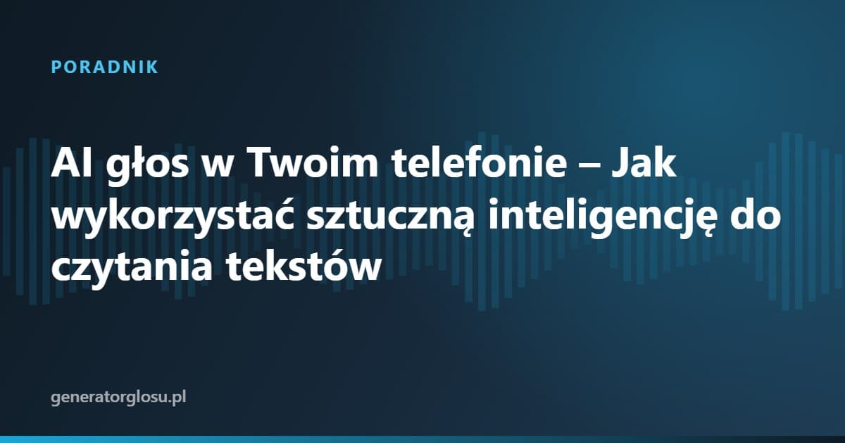 AI głos w Twoim telefonie – Jak wykorzystać sztuczną inteligencję do czytania tekstów