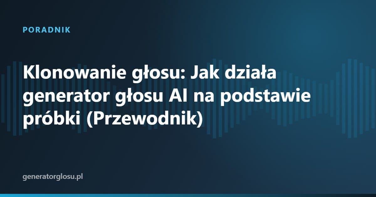 Klonowanie głosu: Jak działa generator głosu AI na podstawie próbki (Przewodnik)