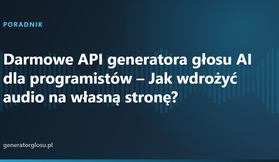 Darmowe API generatora głosu AI dla programistów – Jak wdrożyć audio na własną stronę?
