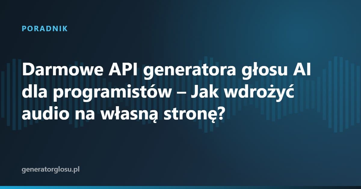 Darmowe API generatora głosu AI dla programistów – Jak wdrożyć audio na własną stronę?