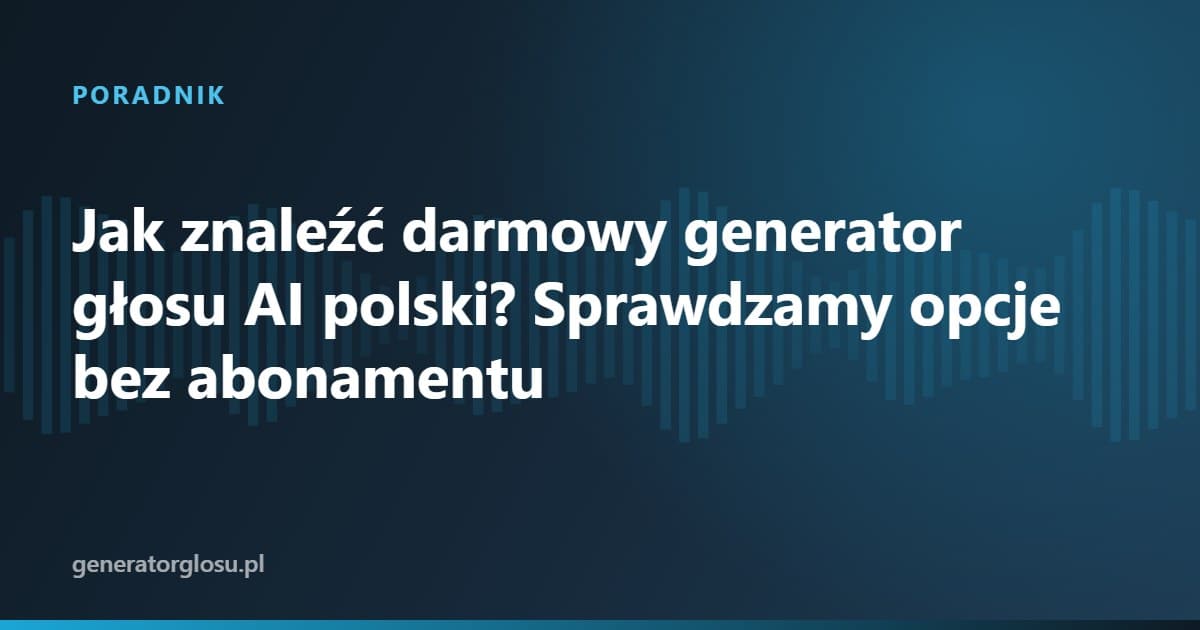 Jak znaleźć darmowy generator głosu AI polski? Sprawdzamy opcje bez abonamentu