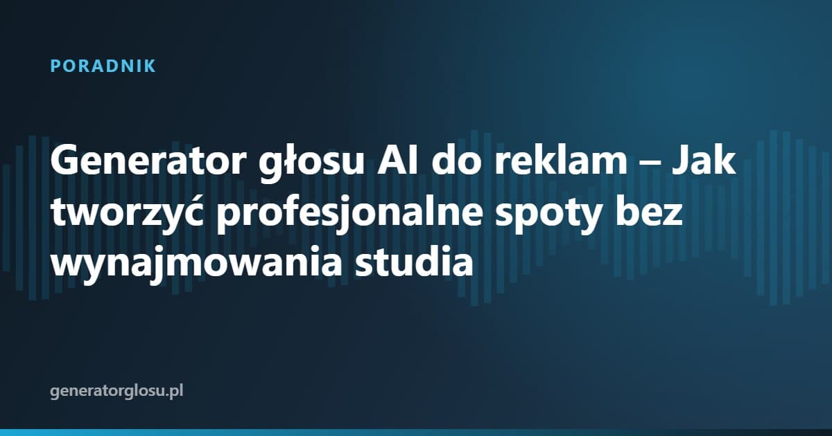 Generator głosu AI do reklam – Jak tworzyć profesjonalne spoty bez wynajmowania studia