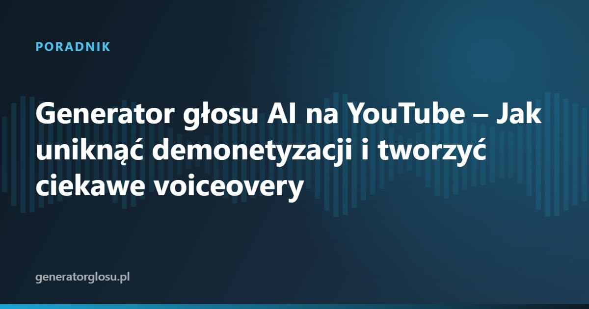 Generator głosu AI na YouTube – Jak uniknąć demonetyzacji i tworzyć ciekawe voiceovery