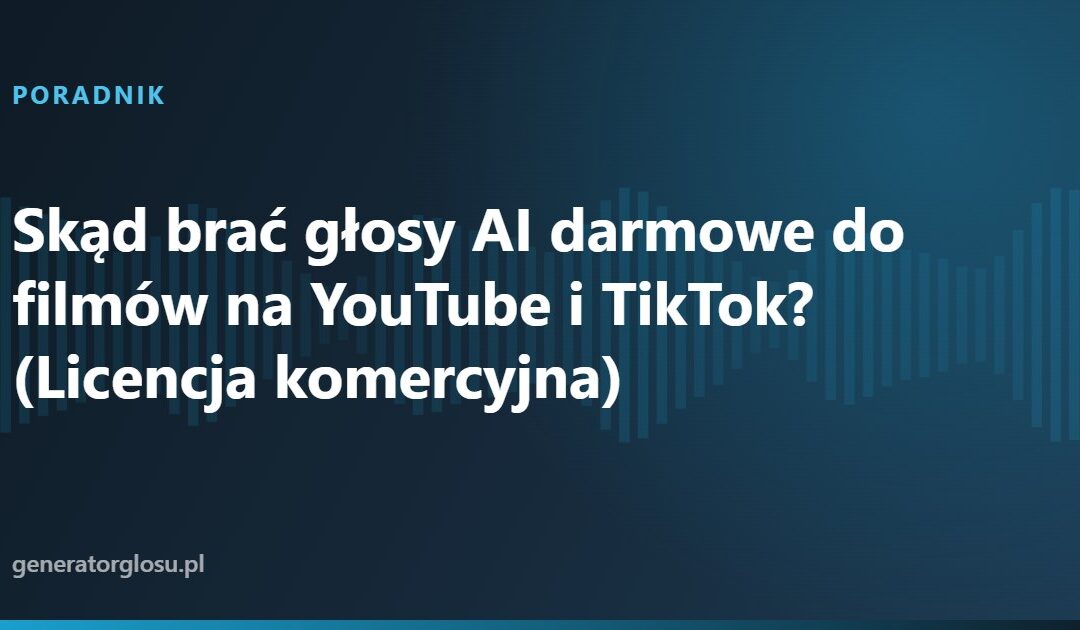 Skąd brać głosy AI darmowe do filmów na YouTube i TikTok? (Licencja komercyjna)