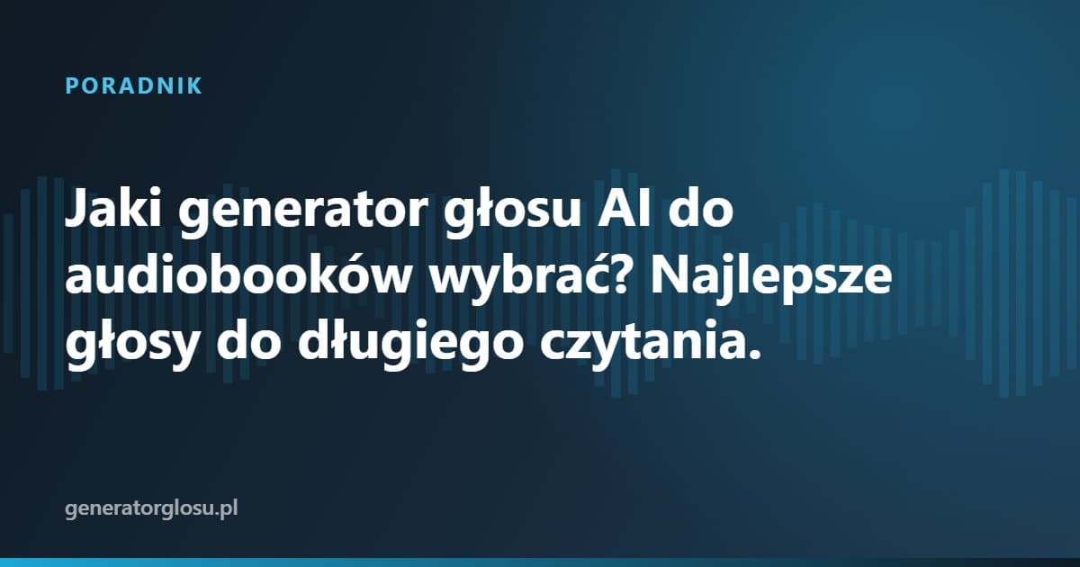 Jaki generator głosu AI do audiobooków wybrać? Najlepsze głosy do długiego czytania.